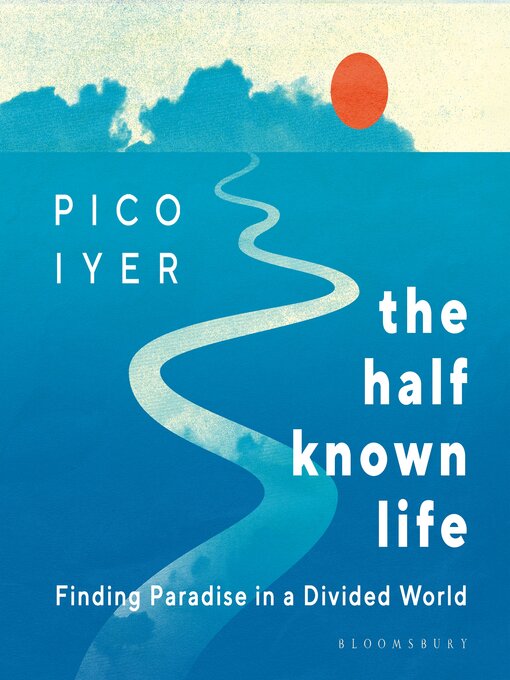 Title details for The Half Known Life by Pico Iyer - Available